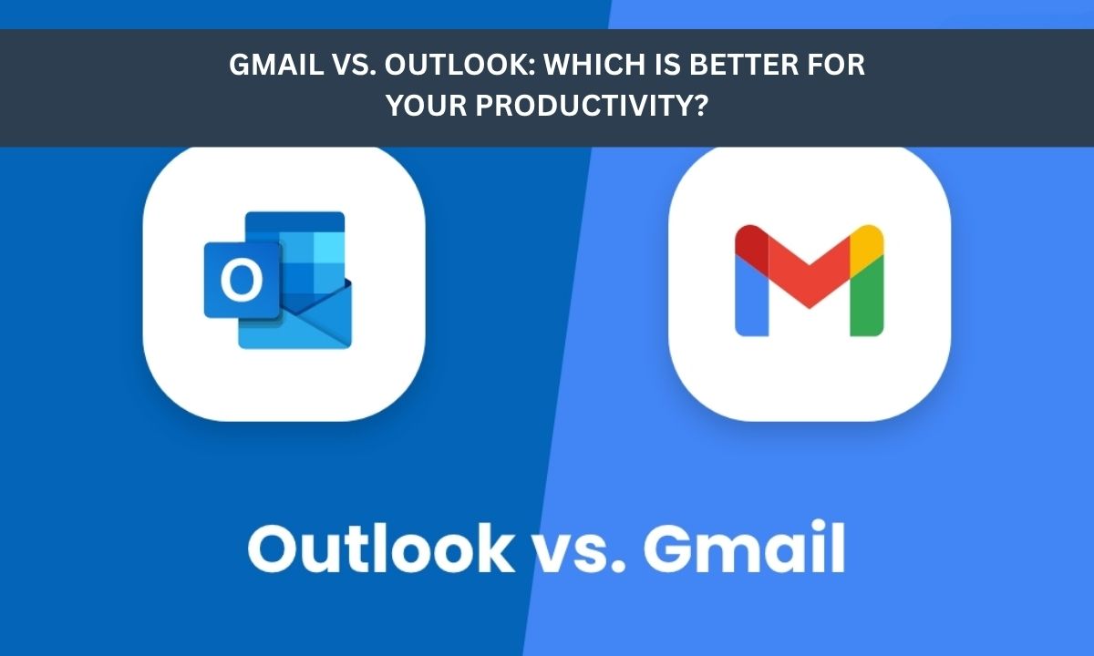 Gmail Or Outlook: Which is Better for Your Productivity?
