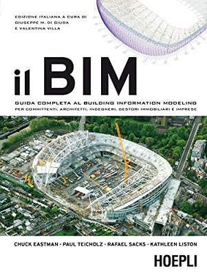 Chuck Eastman - Il BIM: Guida completa al Building Information Modeling per committenti, architetti, ingegneri, gestori immobiliari e imprese (2016)