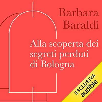 Barbara Baraldi - Alla scoperta dei segreti perduti di Bologna (2021) (mp3 - 128 kbps)