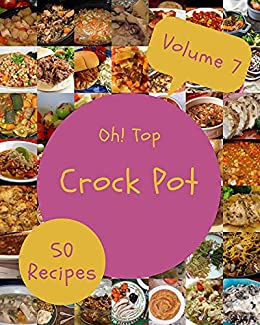 Oh! Top 50 Crock Pot Recipes Volume 7: Make Cooking at Home Easier with Crock Pot Cookbook