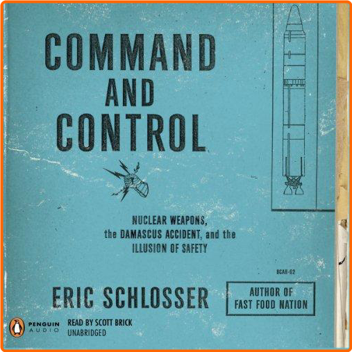 Command And Control Nuclear Weapons The Damascus Incident And The Illusion Of Safety [Audiobook]