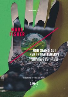 Mark Fisher - Non siamo qui per intrattenervi. Scritti sulla letteratura, interviste e riflessioni (2023)