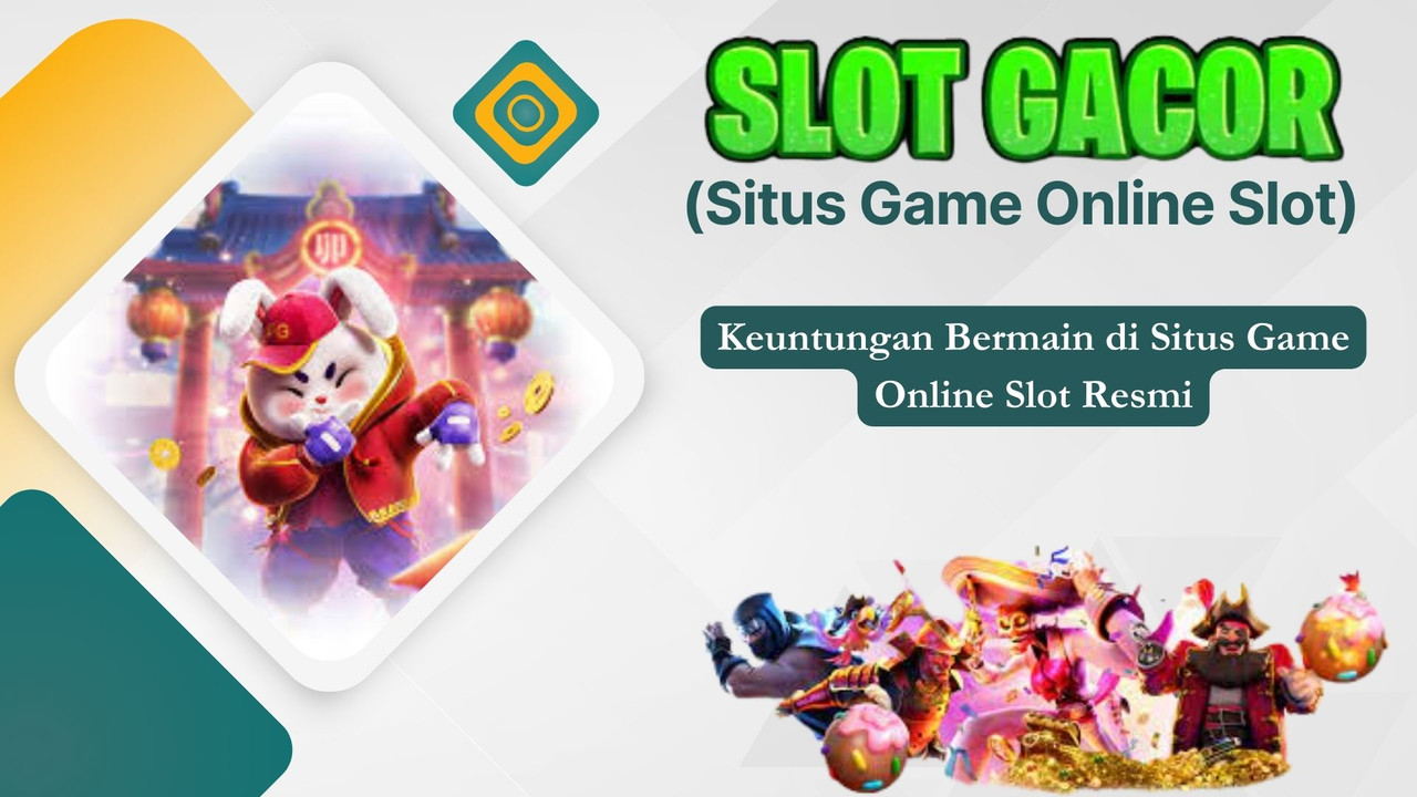 Keuntungan Bermain di Situs Game Online Slot Resmi