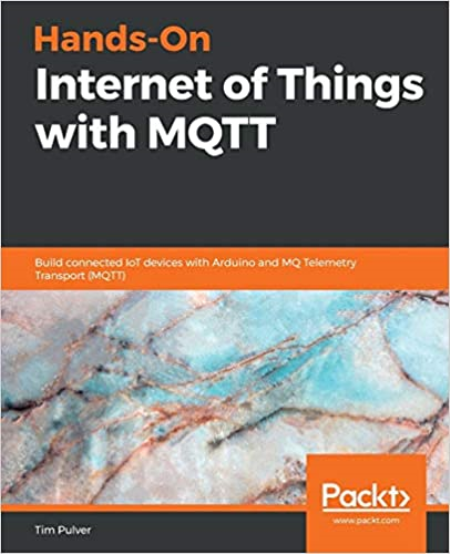 Hands-On Internet of Things with MQTT: Build connected IoT devices with Arduino and MQ Telemetry Transport (True PDF, MOBI)