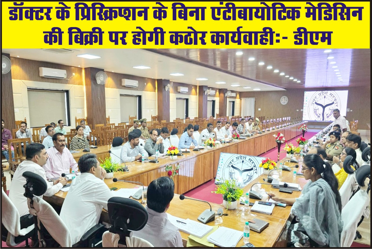 डॉक्टर के प्रिस्क्रिप्शन के बिना एंटीबायोटिक मेडिसिन की बिक्री पर होगी कठोर कार्यवाही:- डीएम 