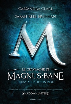 Cassandra Clare, Sarah Rees Brennan - Le cronache di Magnus Bane - 1. Cosa accadde in Perù (2013)