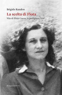 Brigida Randon - La scelta di Flora. Vita di Flora Cocco, la partigiana ‘Lea’ (2024)