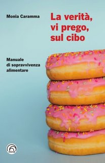 Monia Caramma - La verità, vi prego, sul cibo. Manuale di sopravvivenza alimentare (2023)
