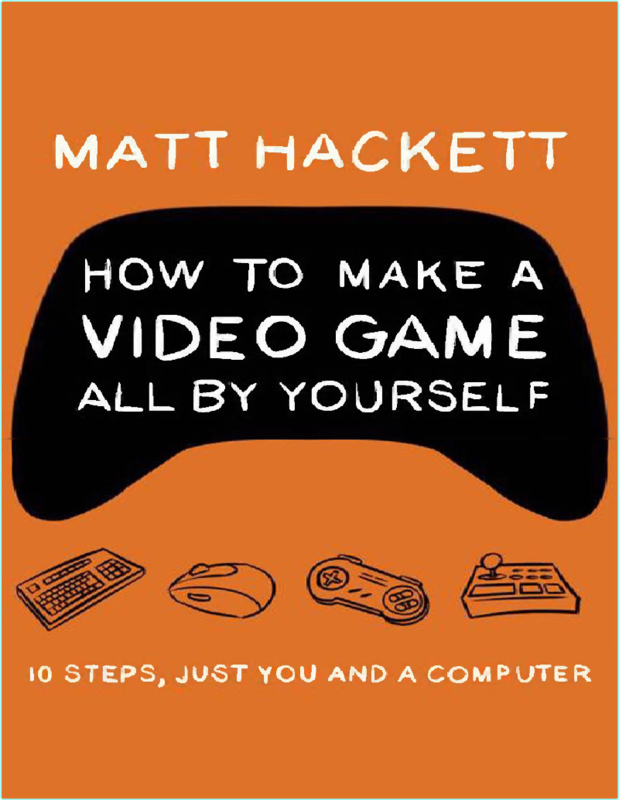 Make A Video Game All By Yourself 10 Steps (2022) (Matt Hackett)