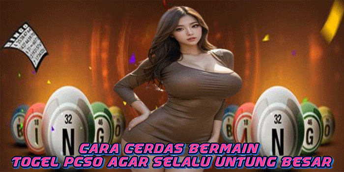 Cara Cerdas Bermain Togel PCSO Agar Selalu Untung Besar