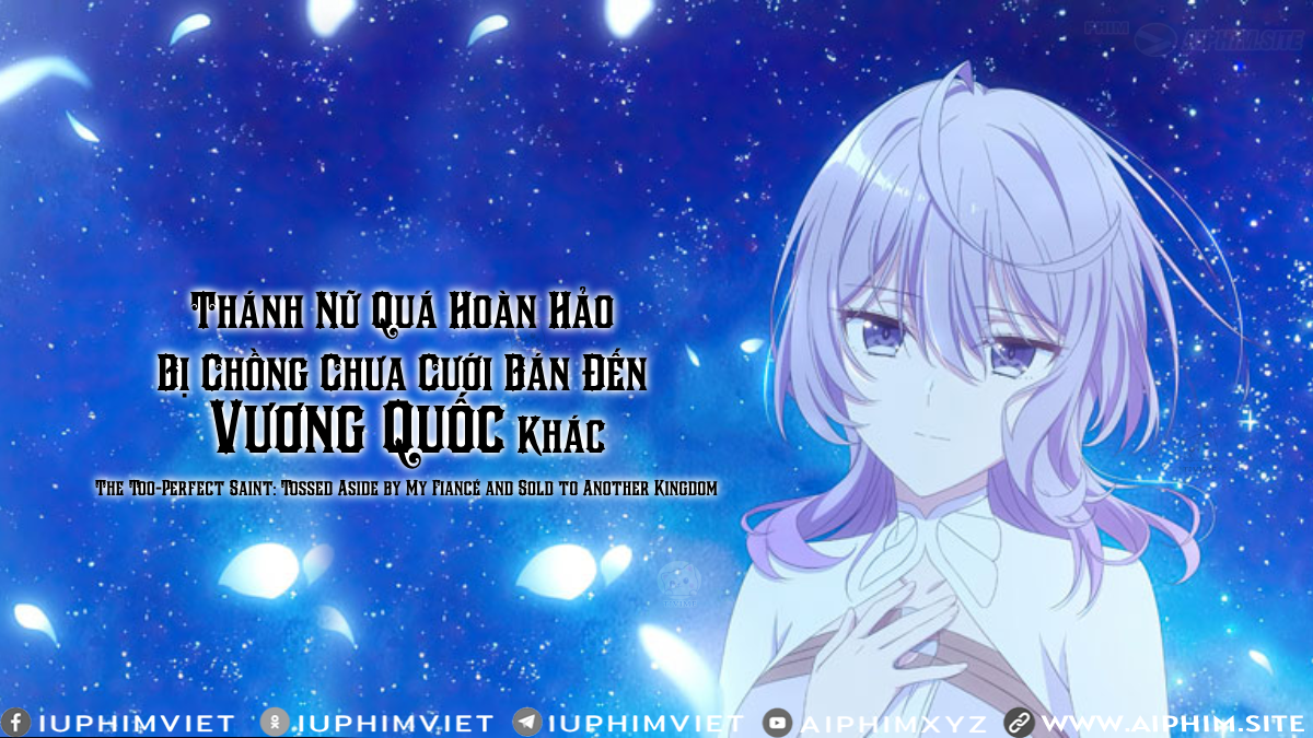 Thánh Nữ Quá Hoàn Hảo Bị Chồng Chưa Cưới Bán Đến Vương Quốc Khác - The Too-Perfect Saint: Tossed Aside by My Fiancé and Sold to Another Kingdom (2025)