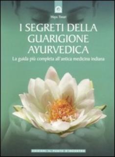 Maya Tiwari - I segreti della guarigione ayurvedica. La guida più completa all'antica medicina indiana (2006)
