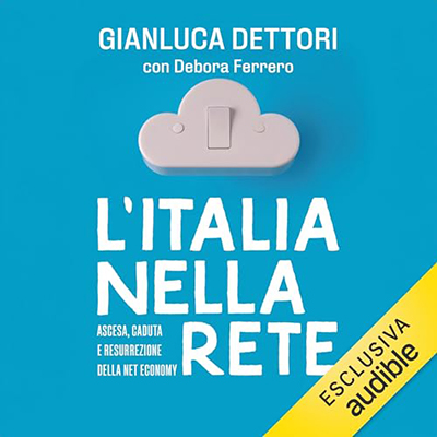 Gianluca Dettori, Debora Ferrero - L'Italia nella rete꞉ Ascesa, caduta e resurrezione della net economy (2024) (mp3 - 128 kbps)
