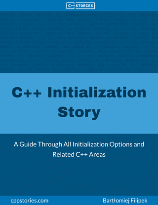 C++ Initialization Story : A Guide Through All Initialization Options and Related C++ Areas