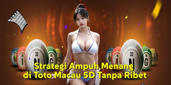 Strategi Ampuh Menang di Toto Macau 5D Tanpa Ribet