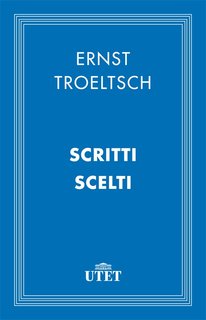 Ernst Troeltsch - Scritti scelti (2013)