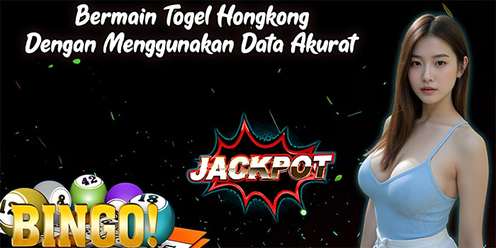 Bermain Togel Hongkong Dengan Menggunakan Data Akurat