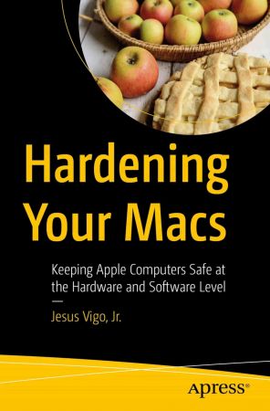 Hardening Your Macs: Keeping Apple Computers Safe at the Hardware and Software Level (True EPUB)