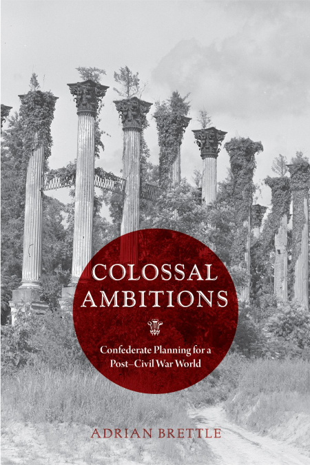 Colossal Ambitions: Confederate Planning for a Post-Civil War World (Nation Divided: Studies in the Civil War Era)
