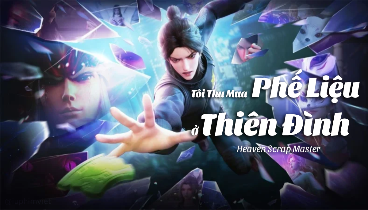 Tôi Thu Mua Phế Liệu Ở Thiên Đình - Heaven Scrap Master (2025)
