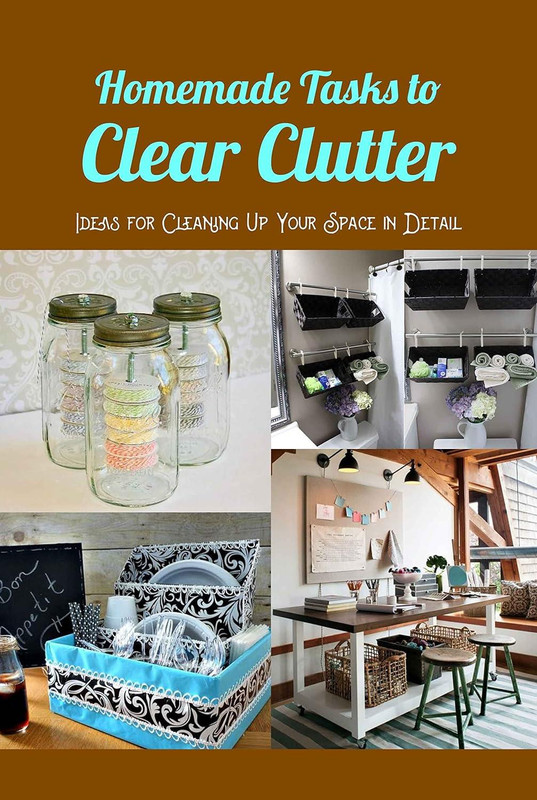 Homemade Tasks to Clear Clutter: Ideas for Cleaning Up Your Space in Detail: Ideas for Decluttering and a Detailed Guide