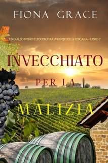 Fiona Grace - Invecchiato per la malizia. Giallo tra i vigneti della Toscana Libro 7 (2021)