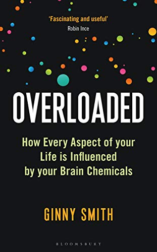 Overloaded  How Every Aspect of Your Life is Influenced by Your Brain Chemicals