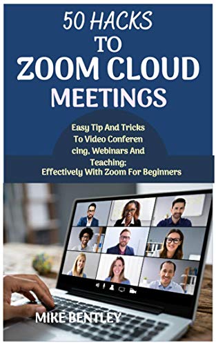 50 HACKS TO ZOOM CLOUD MEETINGS Easy tips and tricks to video conferencing, webinars and teachings effectively with zoom 50 HACKS TO ZOOM CLOUD MEETINGS Easy tips and tricks to video conferencing, webinars and teachings effectively with zoom