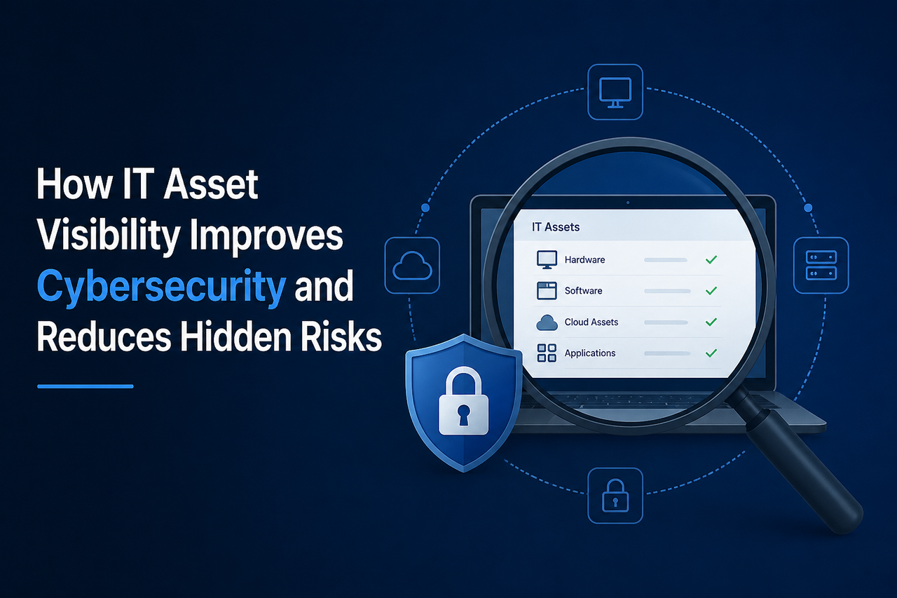 How IT Asset Visibility Improves Cybersecurity and Reduces Hidden Risks