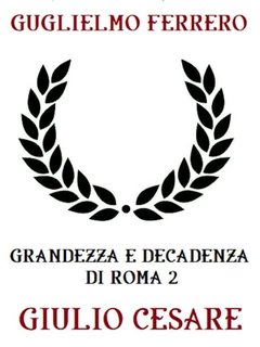 Guglielmo Ferrero - Grandezza e decadenza di Roma 2. Giulio Cesare (2023)