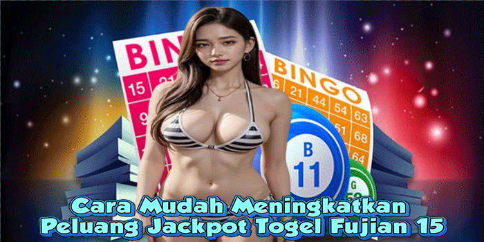 Cara Mudah Meningkatkan Peluang Jackpot Togel Fujian 15