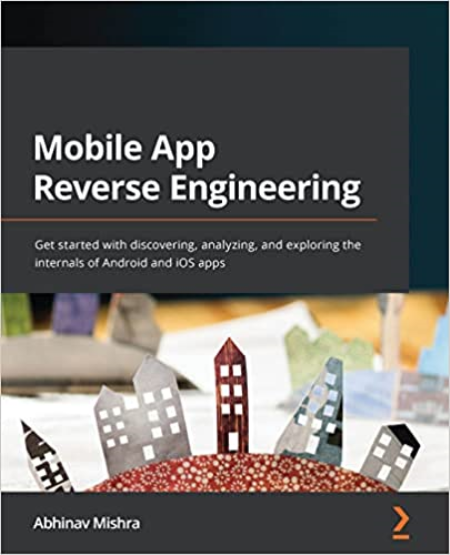Mobile App Reverse Engineering: Get started with discovering, analyzing, and exploring the internals of Android and iOS apps
