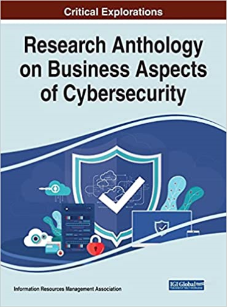 Research Anthology on Business Aspects of Cybersecurity Research Anthology on Business Aspects of Cybersecurity