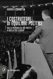 Andrea Covotta - I costruttori di equilibri politici. Dalla repubblica dei partiti a quella dei leader (2023)