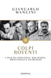 Giancarlo Mancini - Colpi roventi. I film di Longanesi, Malaparte, Montanelli e Guareschi (2017)