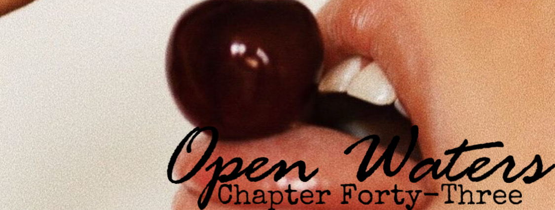Chapter Forty Three: A cherry against lips. 