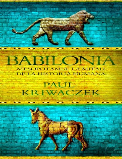 Babilonia. Mesopotamia: La mitad de la historia humana - Paul Kriwaczek (PDF + Epub) [VS]