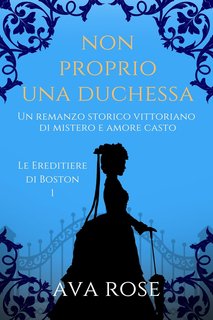 Ava Rose - Le Ereditiere di Boston Vol. 1. Non Proprio una Duchessa (2024)