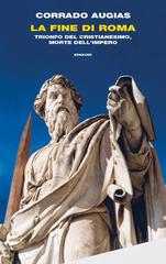Corrado Augias – La fine di Roma. Trionfo del cristianesimo, morte dell’Impero (2022)