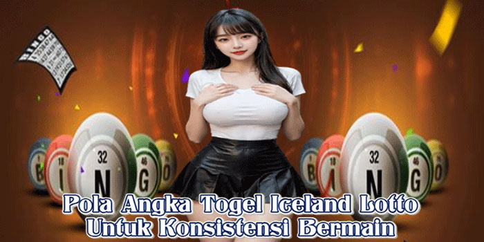 Pola Angka Togel Iceland Lotto Untuk Konsistensi Bermain