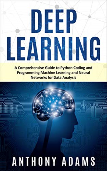 Deep Learning: A Comprehensive Guide to Python Coding and Programming Machine Learning and Neural Networks for Data Analysis