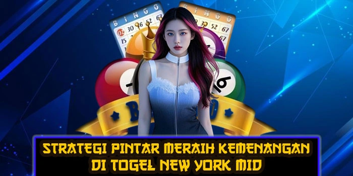 Strategi Pintar Meraih Kemenangan Di Togel New York Mid