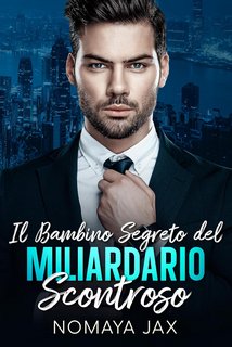 Nomaya Jax - Miliardari Proibiti Vol. 3. l bambino segreto del miliardario scontroso (2023)