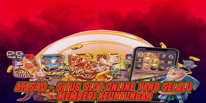 Atas4d – Situs Slot Online yang Selalu Memberi Keuntungan