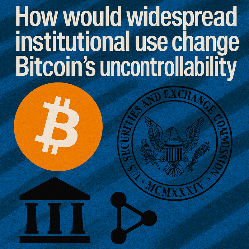 How would widespread institutional use change Bitcoin's uncontrollability