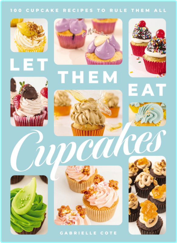 Let Them Eat Cupcakes 100 Cupcake Recipes To Rule Them All – (Gabrielle Cote)