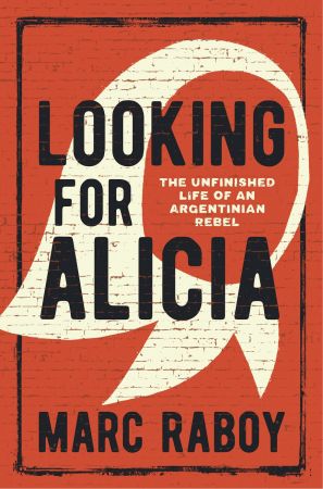 Looking for Alicia: The Unfinished Life of an Argentinian Rebel