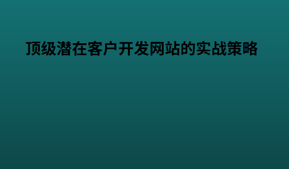顶级潜在客户开发网站的实战策略