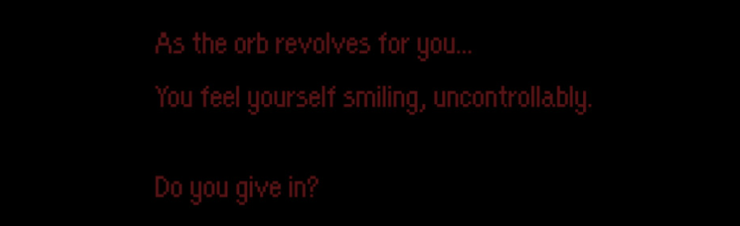As the orb revolves for you.. You feel yourself smiling, uncontrollably. Do you give in?