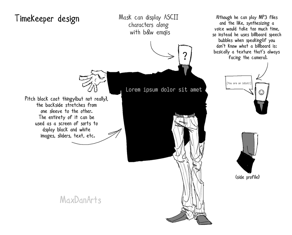 Character sheet of a male humanoid with grey skin in a pitch black coat, striped white pants with a belt, white mask with a question mark on the front, white gloves and angular grey boots standing with one arm raised. The text in the corner reads "Timekeeper design", and all other text is about the details of the design: the mask can display black and white emojis along with ASCII characters; the backside of the coat stretches from one sleeve to another and the entirety of the coat can be used to display anything if its black and white; and finally, the fact that while he can play mp3 files, synthesizing a voice is too time consuming so he uses billboards to communicate instead.